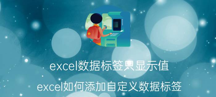 excel数据标签只显示值 excel如何添加自定义数据标签？